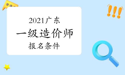 【2021年广东一级造价师报名条件参考】- 环球网校